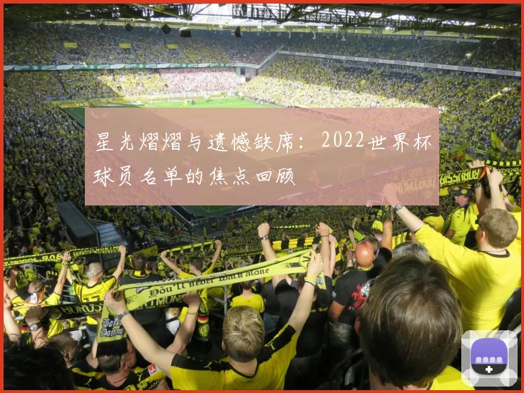 星光熠熠与遗憾缺席：2022世界杯球员名单的焦点回顾