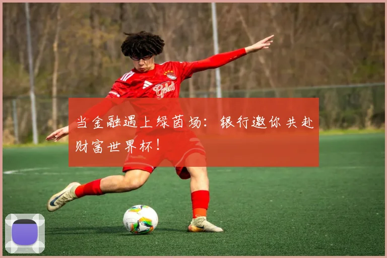 当金融遇上绿茵场：银行邀你共赴财富世界杯！